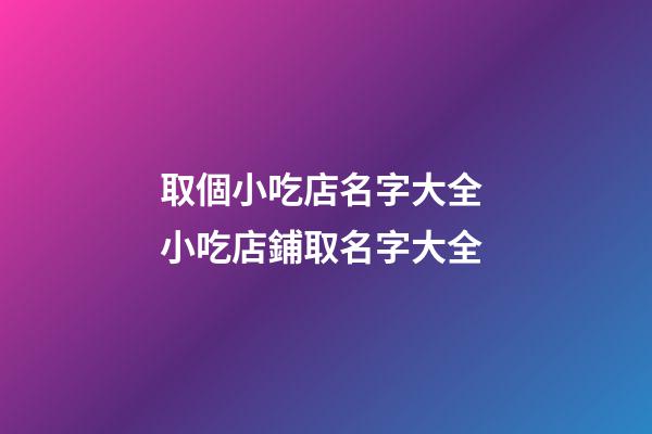取個小吃店名字大全 小吃店鋪取名字大全-第1張-店鋪起名-玄機派